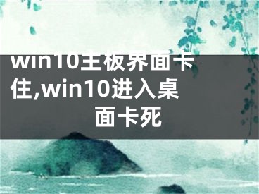 win10主板界面卡住,win10進(jìn)入桌面卡死