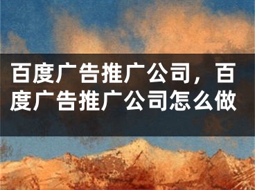 百度廣告推廣公司，百度廣告推廣公司怎么做