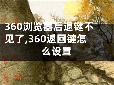 360瀏覽器后退鍵不見(jiàn)了,360返回鍵怎么設(shè)置