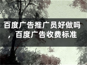 百度廣告推廣員好做嗎，百度廣告收費(fèi)標(biāo)準(zhǔn)