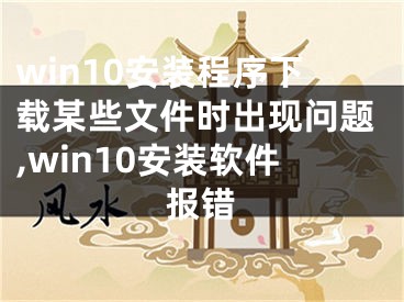 win10安裝程序下載某些文件時(shí)出現(xiàn)問題,win10安裝軟件報(bào)錯(cuò)