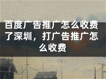 百度廣告推廣怎么收費(fèi)了深圳，打廣告推廣怎么收費(fèi)