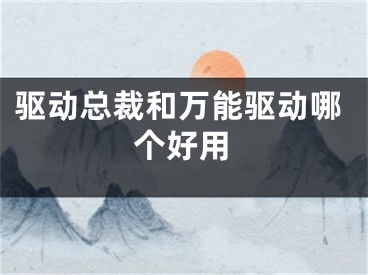 驅(qū)動(dòng)總裁和萬(wàn)能驅(qū)動(dòng)哪個(gè)好用