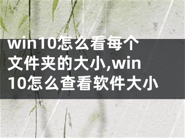 win10怎么看每個文件夾的大小,win10怎么查看軟件大小