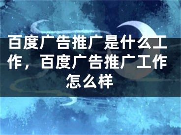 百度廣告推廣是什么工作，百度廣告推廣工作怎么樣