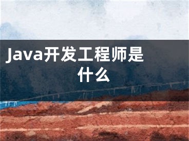 Java開發(fā)工程師是什么