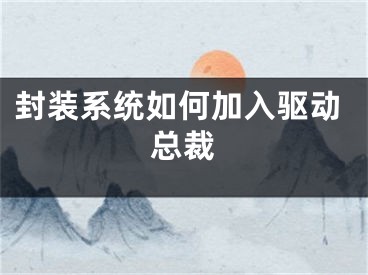 封裝系統(tǒng)如何加入驅(qū)動(dòng)總裁