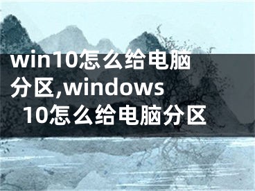 win10怎么給電腦分區(qū),windows10怎么給電腦分區(qū)