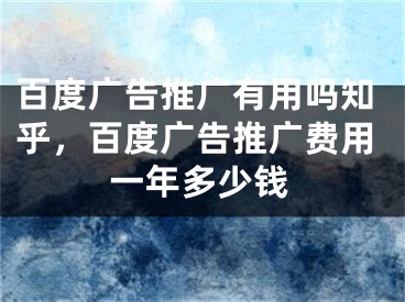 百度廣告推廣有用嗎知乎，百度廣告推廣費用一年多少錢