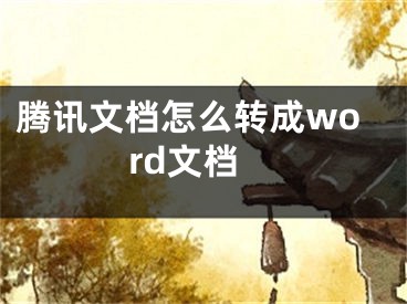 騰訊文檔怎么轉(zhuǎn)成word文檔