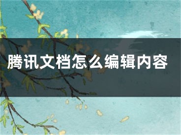 騰訊文檔怎么編輯內(nèi)容