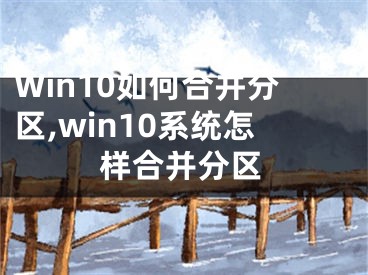 Win10如何合并分區(qū),win10系統(tǒng)怎樣合并分區(qū)