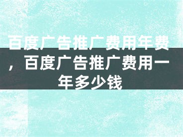 百度廣告推廣費用年費，百度廣告推廣費用一年多少錢