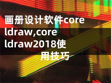 畫冊設計軟件coreldraw,coreldraw2018使用技巧