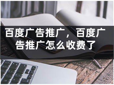 百度廣告推廣，百度廣告推廣怎么收費(fèi)了