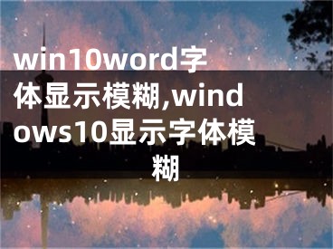 win10word字體顯示模糊,windows10顯示字體模糊