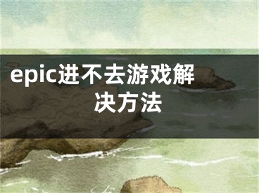 epic進(jìn)不去游戲解決方法