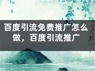 百度引流免費(fèi)推廣怎么做，百度引流推廣