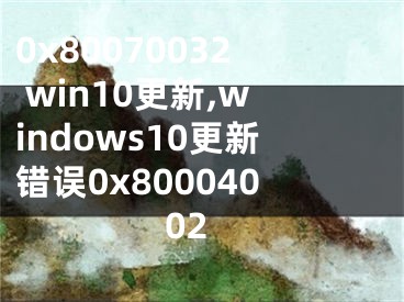 0x80070032 win10更新,windows10更新錯(cuò)誤0x80004002