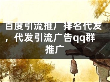 百度引流推廣排名代發(fā)，代發(fā)引流廣告qq群推廣