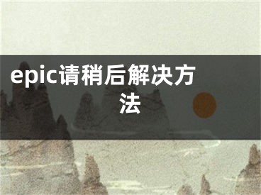 epic請(qǐng)稍后解決方法