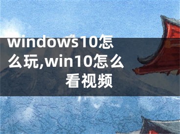 windows10怎么玩,win10怎么看視頻