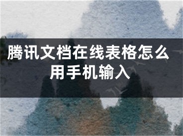 騰訊文檔在線表格怎么用手機輸入