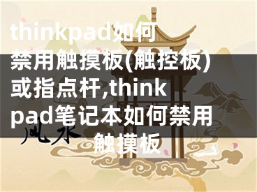 thinkpad如何禁用觸摸板(觸控板)或指點桿,thinkpad筆記本如何禁用觸摸板