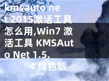 kmsauto net 2015激活工具怎么用,Win7 激活工具 KMSAuto Net 1.5.4 綠色版