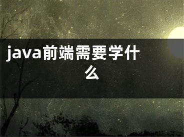 java前端需要學(xué)什么