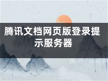 騰訊文檔網(wǎng)頁版登錄提示服務(wù)器