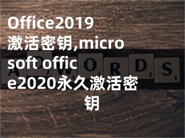 Office2019激活密鑰,microsoft office2020永久激活密鑰