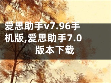 愛思助手v7.96手機(jī)版,愛思助手7.0版本下載