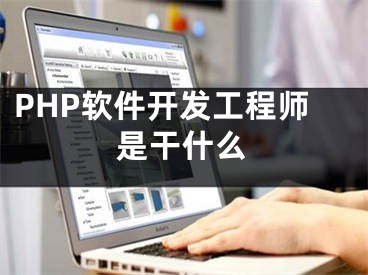 PHP軟件開發(fā)工程師是干什么