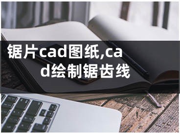 鋸片cad圖紙,cad繪制鋸齒線