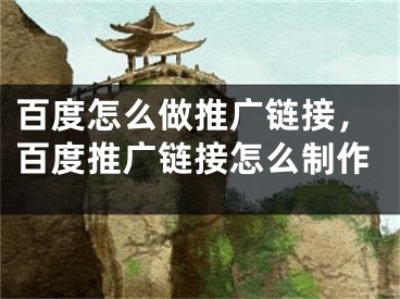 百度怎么做推廣鏈接，百度推廣鏈接怎么制作