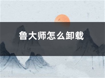 魯大師怎么卸載