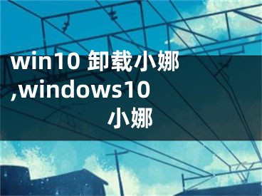 win10 卸載小娜,windows10小娜