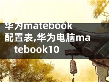 華為matebook配置表,華為電腦matebook10