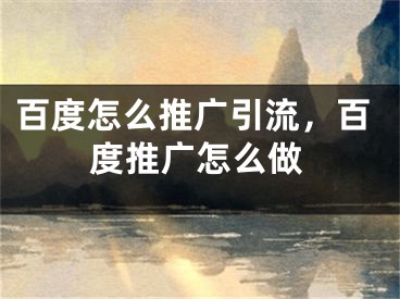 百度怎么推廣引流，百度推廣怎么做