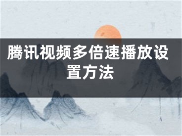 騰訊視頻多倍速播放設(shè)置方法