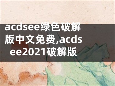 acdsee綠色破解版中文免費(fèi),acdsee2021破解版