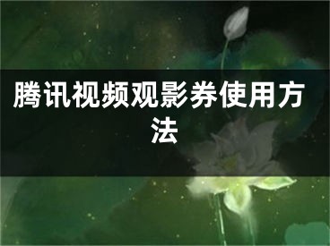 騰訊視頻觀影券使用方法