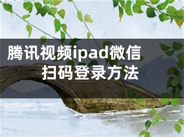 騰訊視頻ipad微信掃碼登錄方法