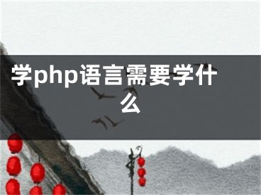 學(xué)php語言需要學(xué)什么