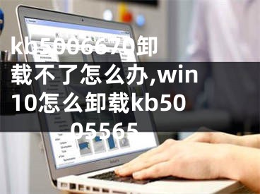 kb5006670卸載不了怎么辦,win10怎么卸載kb5005565