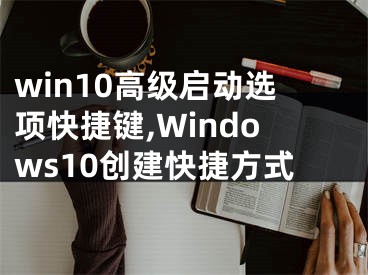 win10高級(jí)啟動(dòng)選項(xiàng)快捷鍵,Windows10創(chuàng)建快捷方式