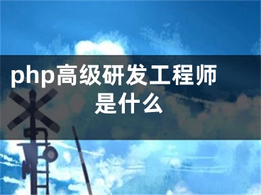 php高級(jí)研發(fā)工程師是什么