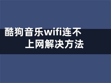 酷狗音樂wifi連不上網(wǎng)解決方法