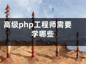 高級php工程師需要學(xué)哪些